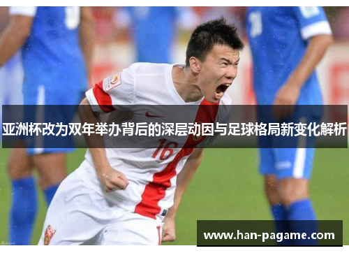 亚洲杯改为双年举办背后的深层动因与足球格局新变化解析