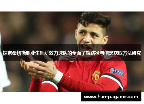 探索桑切斯职业生涯所效力球队的全面了解路径与信息获取方法研究