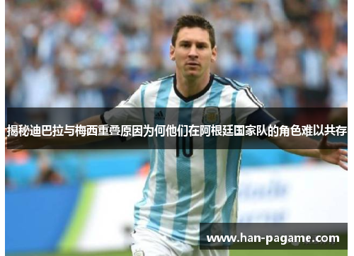 揭秘迪巴拉与梅西重叠原因为何他们在阿根廷国家队的角色难以共存
