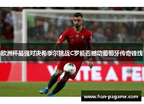 欧洲杯最强对决希季尔挑战C罗能否撼动葡萄牙传奇锋线