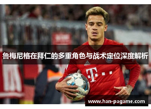 鲁梅尼格在拜仁的多重角色与战术定位深度解析