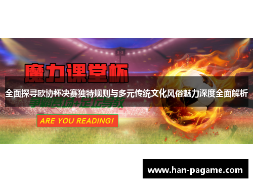 全面探寻欧协杯决赛独特规则与多元传统文化风俗魅力深度全面解析