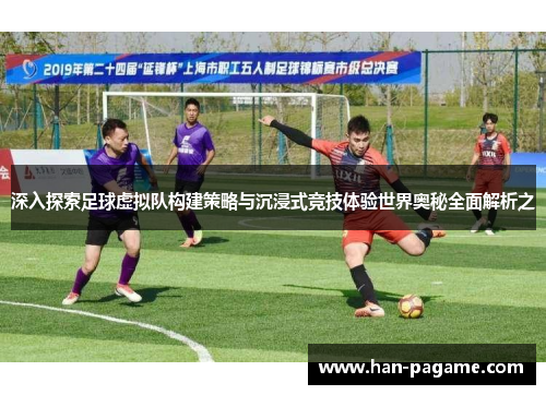 深入探索足球虚拟队构建策略与沉浸式竞技体验世界奥秘全面解析之
