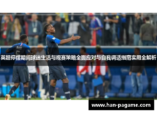 英超停摆期间球迷生活与观赛策略全面应对与自我调适指南实用全解析