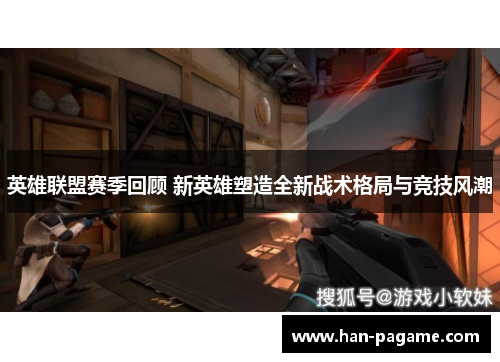 英雄联盟赛季回顾 新英雄塑造全新战术格局与竞技风潮