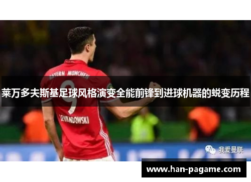 莱万多夫斯基足球风格演变全能前锋到进球机器的蜕变历程