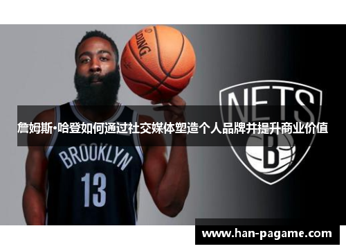 詹姆斯·哈登如何通过社交媒体塑造个人品牌并提升商业价值