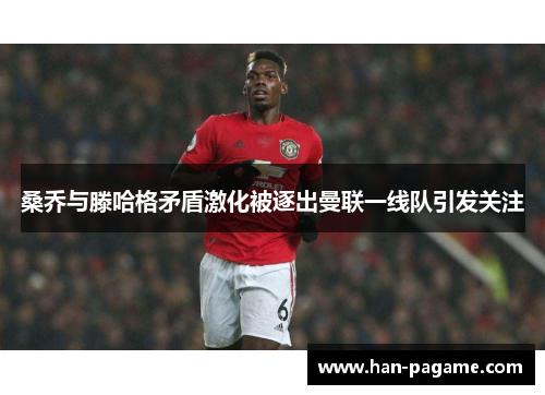 桑乔与滕哈格矛盾激化被逐出曼联一线队引发关注