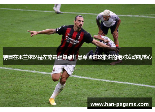 特奥在米兰依然是左路最强爆点红黑军团进攻推进的绝对发动机核心